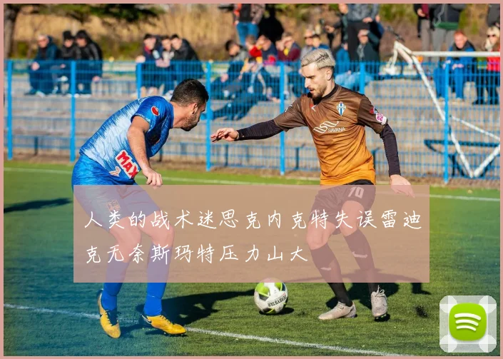 人类的战术迷思克内克特失误雷迪克无奈斯玛特压力山大