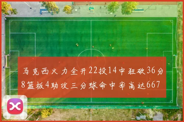 马克西火力全开22投14中狂砍36分8篮板4助攻三分球命中率高达667