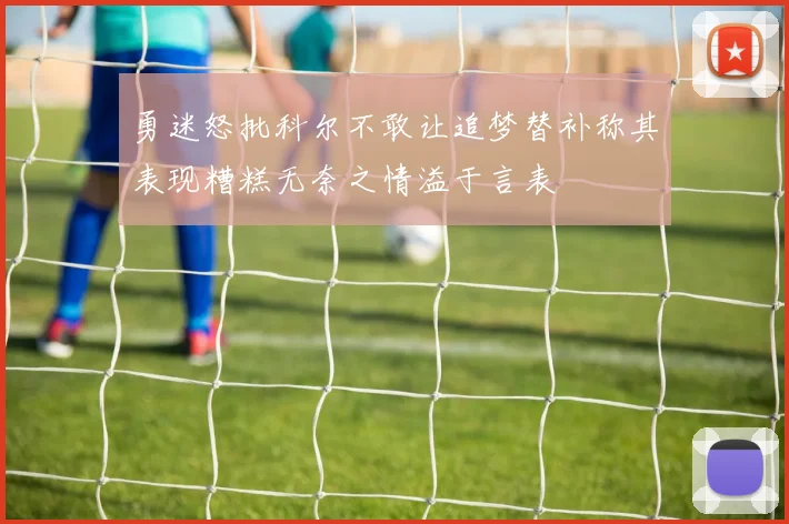 勇迷怒批科尔不敢让追梦替补称其表现糟糕无奈之情溢于言表