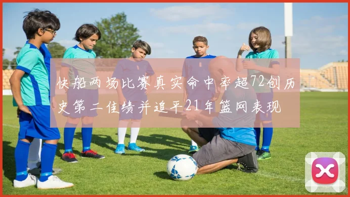 快船两场比赛真实命中率超72创历史第二佳绩并追平21年篮网表现