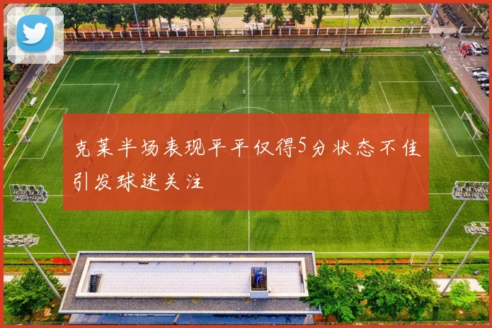 克莱半场表现平平仅得5分状态不佳引发球迷关注