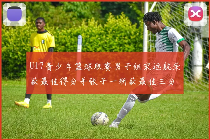 U17青少年篮球联赛男子组宋远航荣获最佳得分手张子一斩获最佳三分手称号