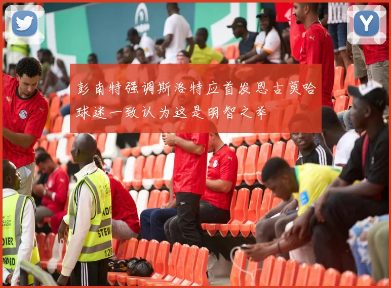 彭南特强调斯洛特应首发恩古莫哈球迷一致认为这是明智之举