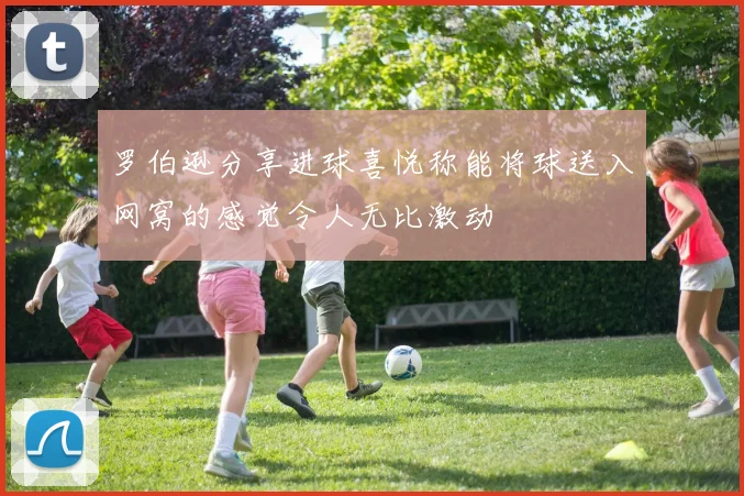 罗伯逊分享进球喜悦称能将球送入网窝的感觉令人无比激动