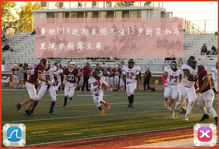曼联U18近期表现不佳15岁新星加布里埃尔崭露头角