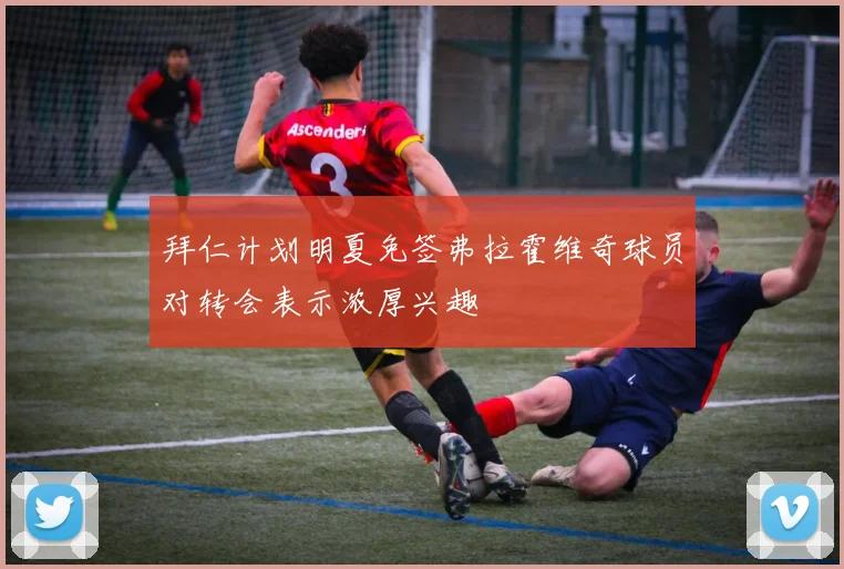 拜仁计划明夏免签弗拉霍维奇球员对转会表示浓厚兴趣