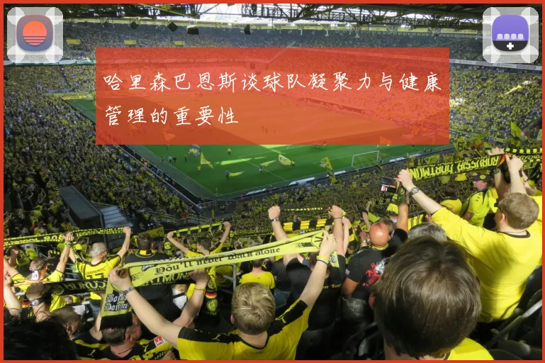 哈里森巴恩斯谈球队凝聚力与健康管理的重要性