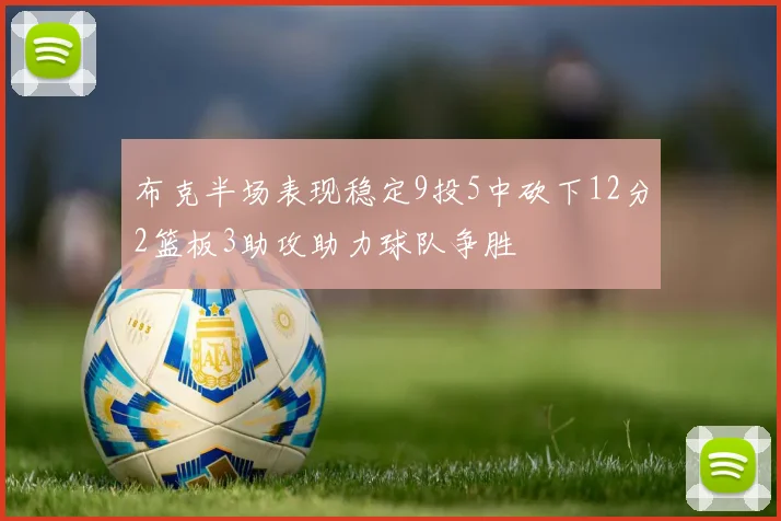 布克半场表现稳定9投5中砍下12分2篮板3助攻助力球队争胜