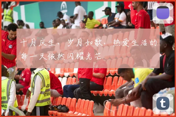 十月庆生，岁月如歌，热爱生活的每一天依然闪耀光芒