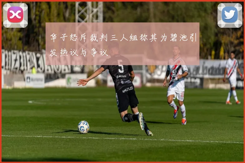 华子怒斥裁判三人组称其为碧池引发热议与争议