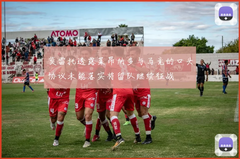 莫雷托透露莱昂纳多与马竞的口头协议未能落实将留队继续征战