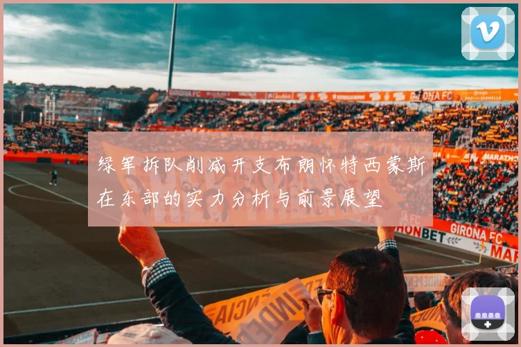 绿军拆队削减开支布朗怀特西蒙斯在东部的实力分析与前景展望