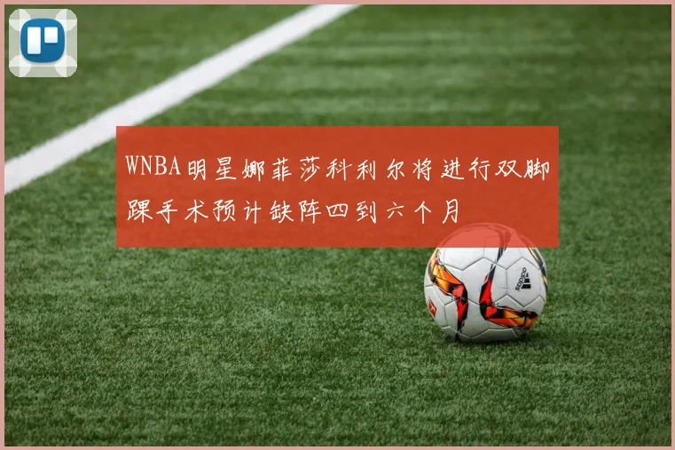 WNBA明星娜菲莎科利尔将进行双脚踝手术预计缺阵四到六个月