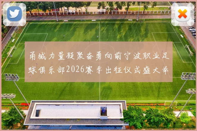 甬城力量凝聚奋勇向前宁波职业足球俱乐部2026赛季出征仪式盛大举行