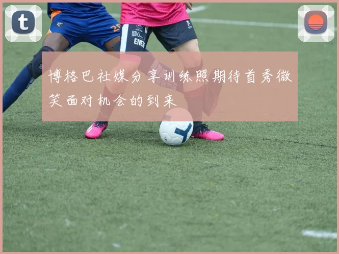 博格巴社媒分享训练照期待首秀微笑面对机会的到来