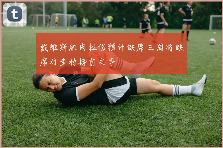 戴维斯肌肉拉伤预计缺席三周将缺席对多特榜首之争