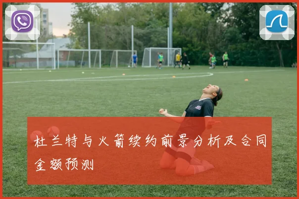 杜兰特与火箭续约前景分析及合同金额预测