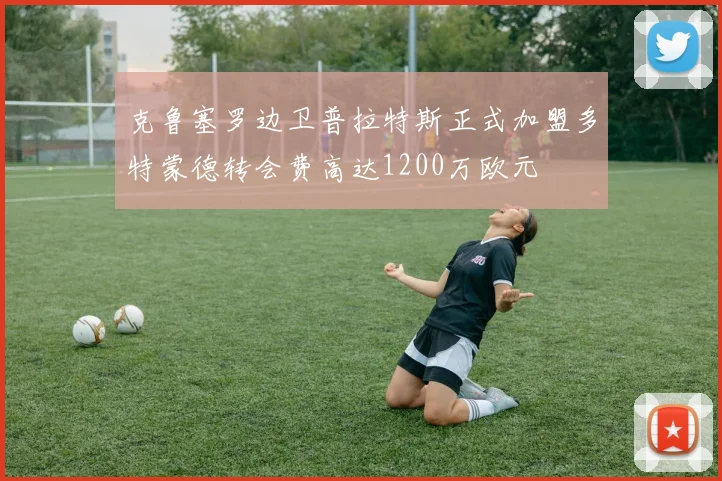 克鲁塞罗边卫普拉特斯正式加盟多特蒙德转会费高达1200万欧元