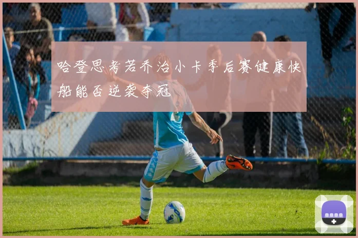 哈登思考若乔治小卡季后赛健康快船能否逆袭夺冠