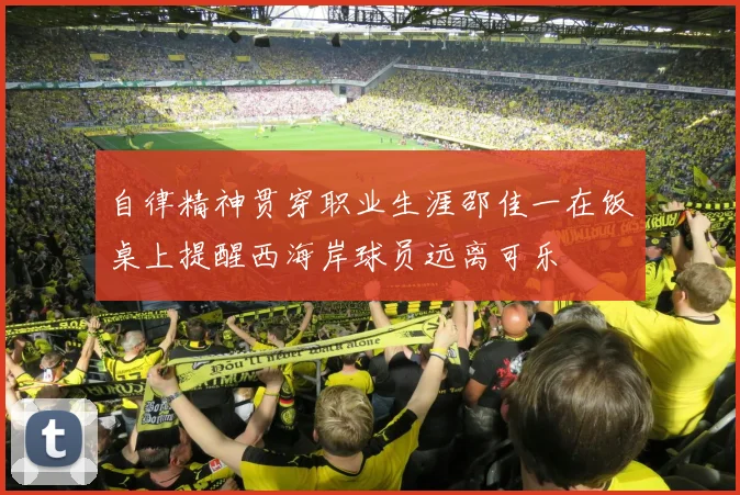 自律精神贯穿职业生涯邵佳一在饭桌上提醒西海岸球员远离可乐