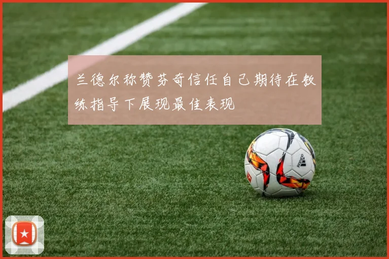 兰德尔称赞芬奇信任自己期待在教练指导下展现最佳表现