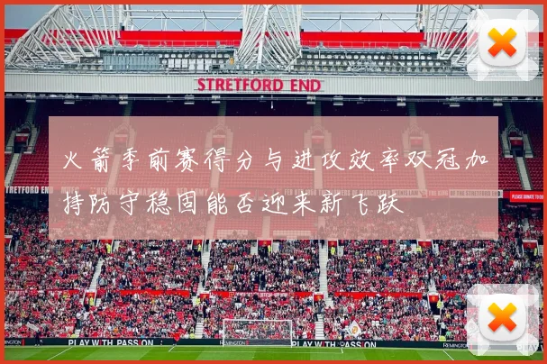 火箭季前赛得分与进攻效率双冠加持防守稳固能否迎来新飞跃