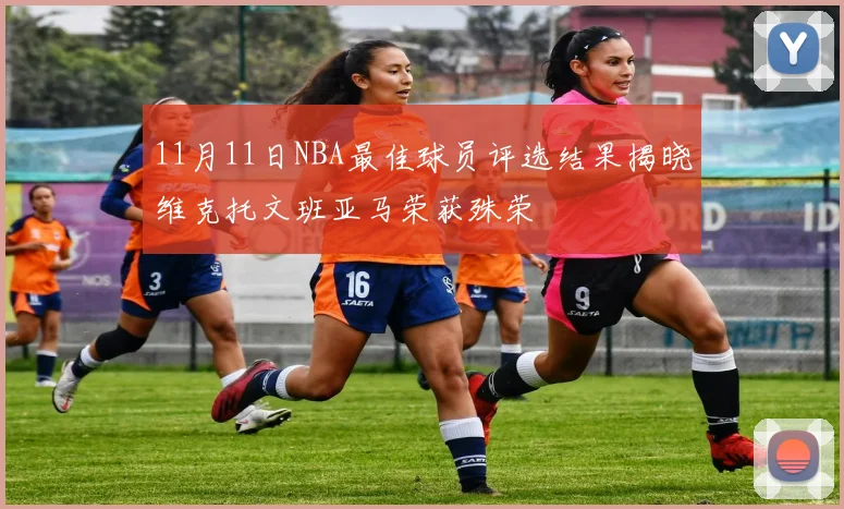 11月11日NBA最佳球员评选结果揭晓维克托文班亚马荣获殊荣