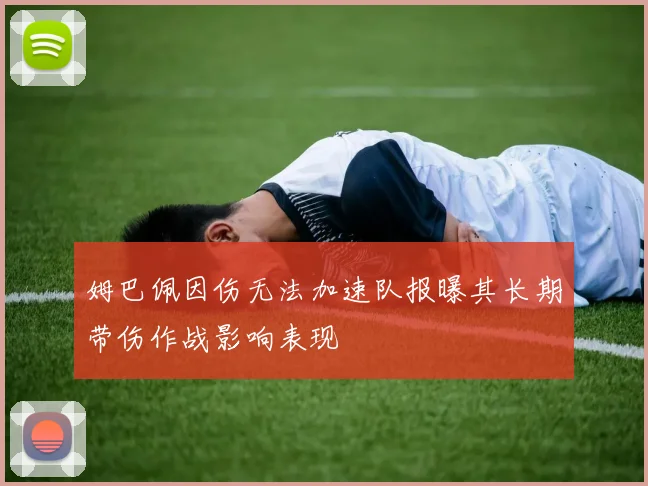 姆巴佩因伤无法加速队报曝其长期带伤作战影响表现