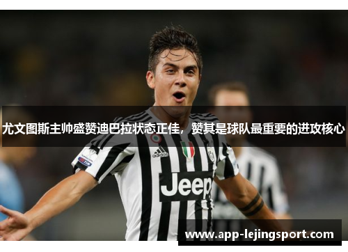 尤文图斯主帅盛赞迪巴拉状态正佳，赞其是球队最重要的进攻核心