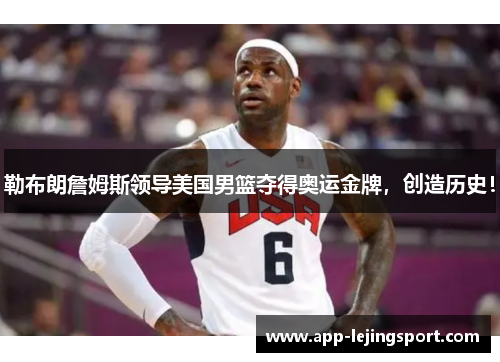 勒布朗詹姆斯领导美国男篮夺得奥运金牌，创造历史！