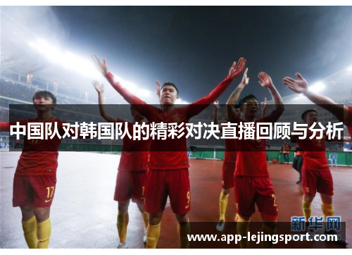 中国队对韩国队的精彩对决直播回顾与分析