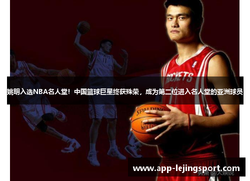 姚明入选NBA名人堂！中国篮球巨星终获殊荣，成为第二位进入名人堂的亚洲球员