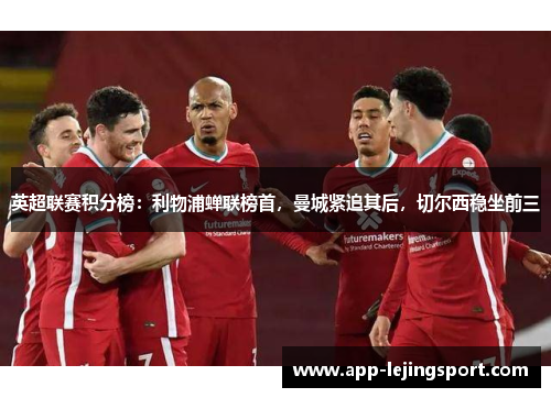 英超联赛积分榜：利物浦蝉联榜首，曼城紧追其后，切尔西稳坐前三