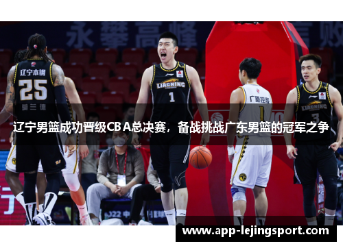 辽宁男篮成功晋级CBA总决赛，备战挑战广东男篮的冠军之争