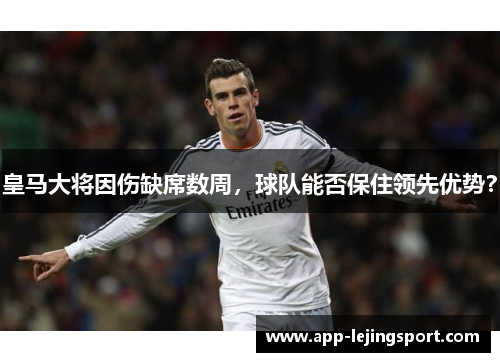 皇马大将因伤缺席数周，球队能否保住领先优势？
